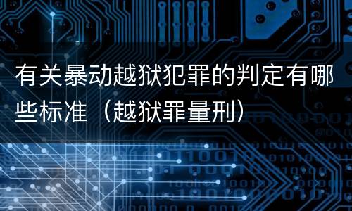 有关暴动越狱犯罪的判定有哪些标准（越狱罪量刑）