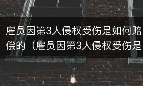 雇员因第3人侵权受伤是如何赔偿的（雇员因第3人侵权受伤是如何赔偿的呢）