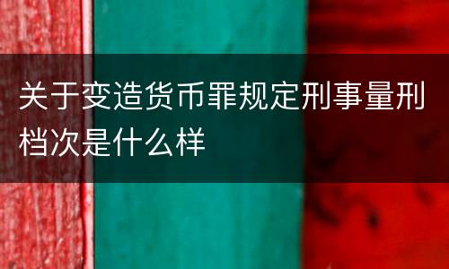 关于变造货币罪规定刑事量刑档次是什么样
