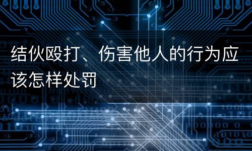 结伙殴打、伤害他人的行为应该怎样处罚