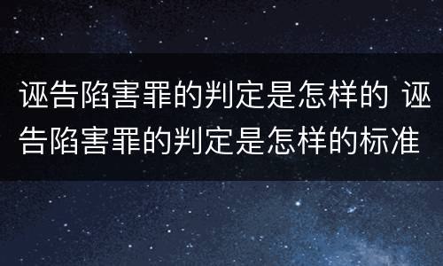诬告陷害罪的判定是怎样的 诬告陷害罪的判定是怎样的标准