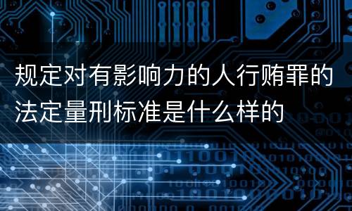 规定对有影响力的人行贿罪的法定量刑标准是什么样的