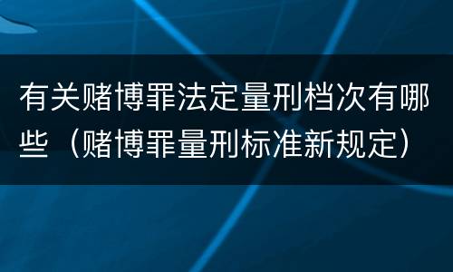 有关赌博罪法定量刑档次有哪些（赌博罪量刑标准新规定）