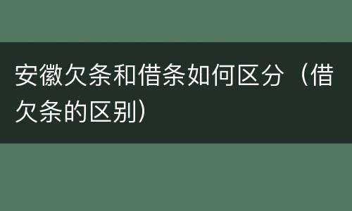 安徽欠条和借条如何区分（借欠条的区别）