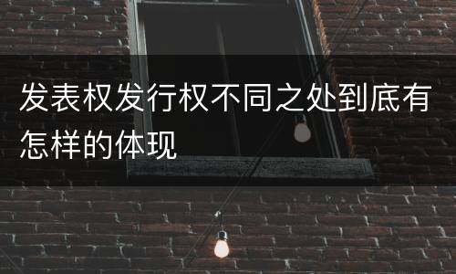 发表权发行权不同之处到底有怎样的体现