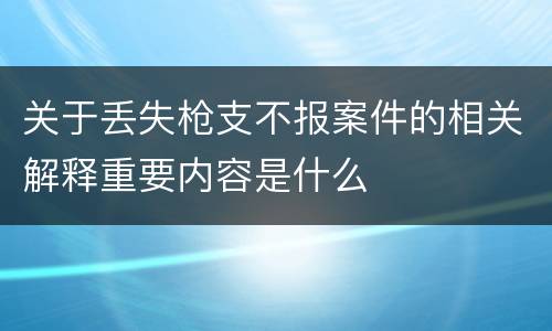 关于丢失枪支不报案件的相关解释重要内容是什么
