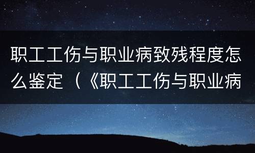 职工工伤与职业病致残程度怎么鉴定（《职工工伤与职业病致残程度鉴定》标准）