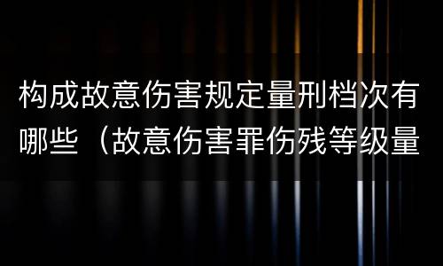 构成故意伤害规定量刑档次有哪些（故意伤害罪伤残等级量刑）