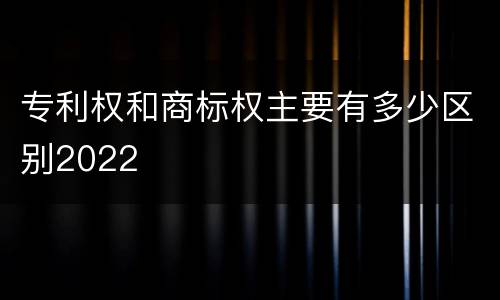 专利权和商标权主要有多少区别2022