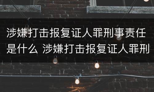 涉嫌打击报复证人罪刑事责任是什么 涉嫌打击报复证人罪刑事责任是什么意思