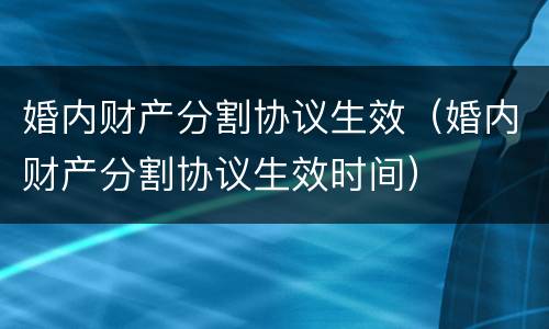 婚内财产分割协议生效（婚内财产分割协议生效时间）