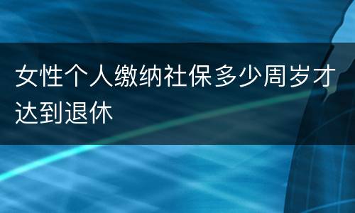 女性个人缴纳社保多少周岁才达到退休
