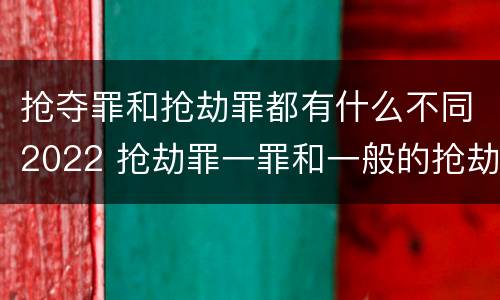 抢夺罪和抢劫罪都有什么不同2022 抢劫罪一罪和一般的抢劫罪