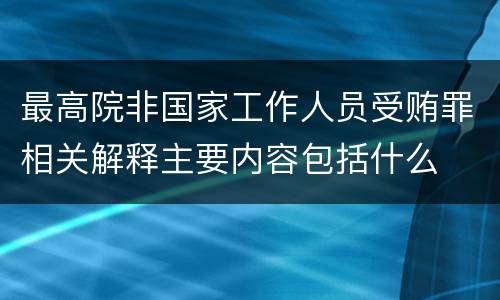 最高院非国家工作人员受贿罪相关解释主要内容包括什么