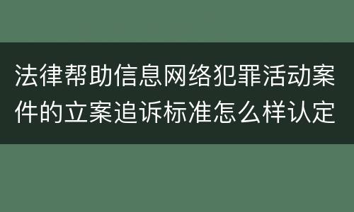 法律帮助信息网络犯罪活动案件的立案追诉标准怎么样认定