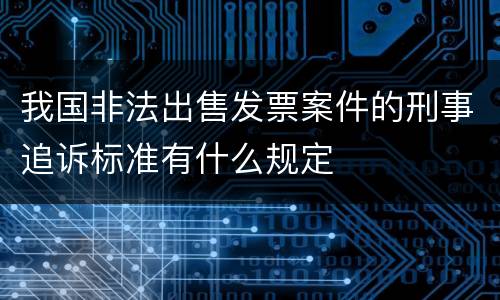 我国非法出售发票案件的刑事追诉标准有什么规定