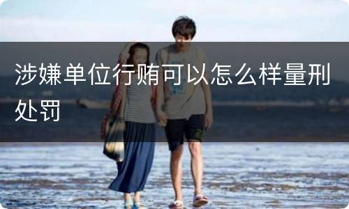 涉嫌单位行贿可以怎么样量刑处罚