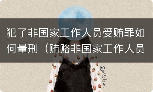 犯了非国家工作人员受贿罪如何量刑（贿赂非国家工作人员罪量刑）