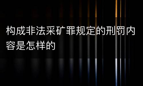 构成非法采矿罪规定的刑罚内容是怎样的