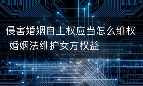 侵害婚姻自主权应当怎么维权 婚姻法维护女方权益