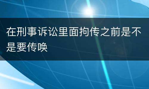 在刑事诉讼里面拘传之前是不是要传唤