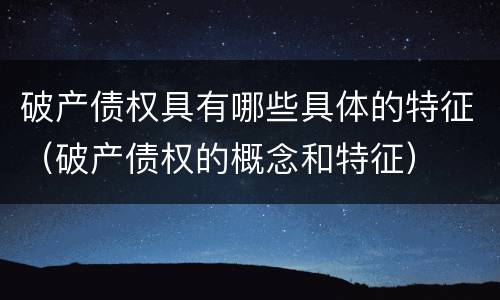 破产债权具有哪些具体的特征（破产债权的概念和特征）