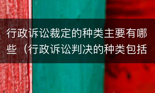 行政诉讼裁定的种类主要有哪些（行政诉讼判决的种类包括）