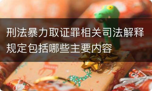 刑法暴力取证罪相关司法解释规定包括哪些主要内容