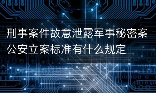 刑事案件故意泄露军事秘密案公安立案标准有什么规定