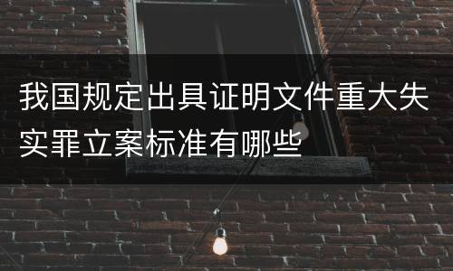 我国规定出具证明文件重大失实罪立案标准有哪些
