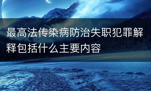 最高法传染病防治失职犯罪解释包括什么主要内容