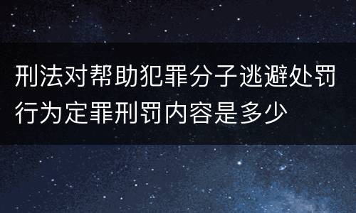 刑法对帮助犯罪分子逃避处罚行为定罪刑罚内容是多少