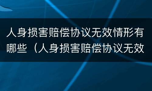 人身损害赔偿协议无效情形有哪些（人身损害赔偿协议无效情形有哪些种类）