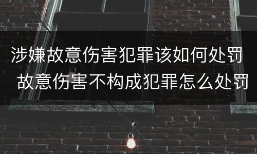 涉嫌故意伤害犯罪该如何处罚 故意伤害不构成犯罪怎么处罚