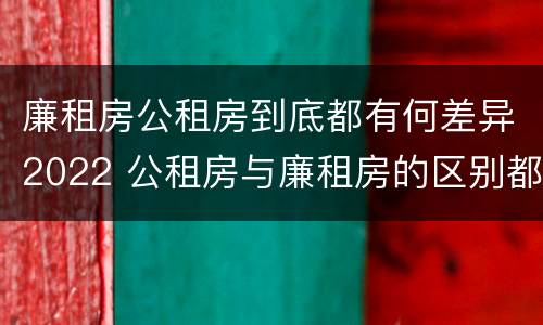 廉租房公租房到底都有何差异2022 公租房与廉租房的区别都在此,别再搞错了!