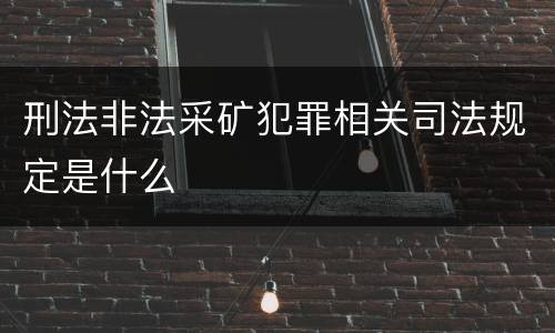 刑法非法采矿犯罪相关司法规定是什么