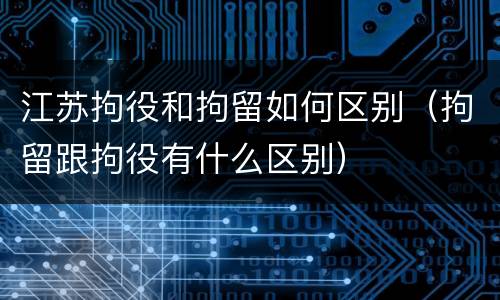 江苏拘役和拘留如何区别（拘留跟拘役有什么区别）