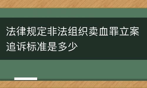法律规定非法组织卖血罪立案追诉标准是多少