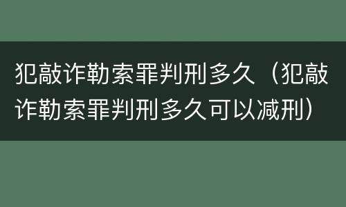 犯敲诈勒索罪判刑多久（犯敲诈勒索罪判刑多久可以减刑）