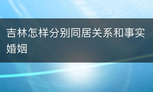 吉林怎样分别同居关系和事实婚姻