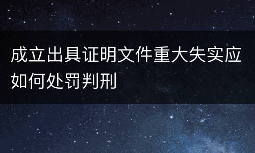 成立出具证明文件重大失实应如何处罚判刑