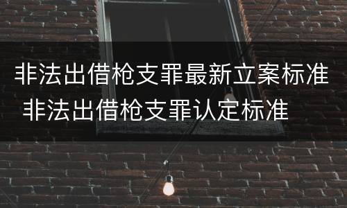 非法出借枪支罪最新立案标准 非法出借枪支罪认定标准