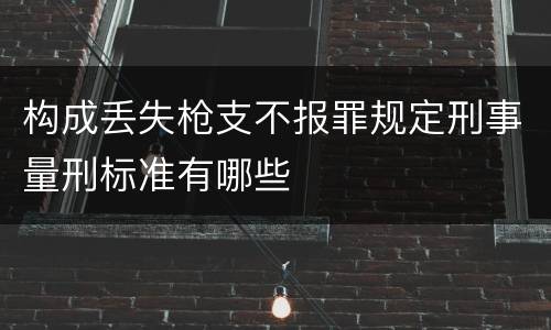 构成丢失枪支不报罪规定刑事量刑标准有哪些
