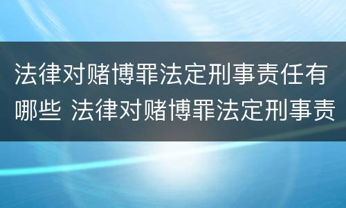 法律对赌博罪法定刑事责任有哪些 法律对赌博罪法定刑事责任有哪些处罚