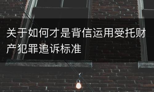 关于如何才是背信运用受托财产犯罪追诉标准