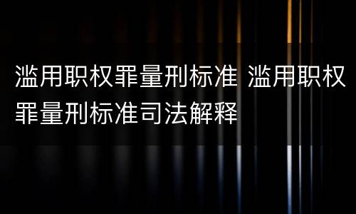滥用职权罪量刑标准 滥用职权罪量刑标准司法解释