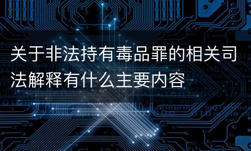 关于非法持有毒品罪的相关司法解释有什么主要内容