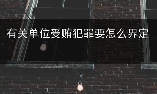 有关单位受贿犯罪要怎么界定
