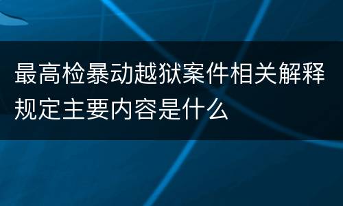 最高检暴动越狱案件相关解释规定主要内容是什么