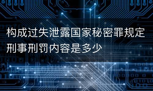 构成过失泄露国家秘密罪规定刑事刑罚内容是多少
